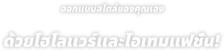 ออกแบบสไตล์ของคุณเอง
 ด้วยโฮโลแวร์และไอเทมแฟชั่น!