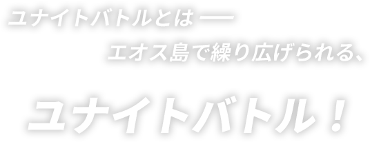 ユナイトバトルとは――エオス島で繰り広げられる、ユナイトバトル!