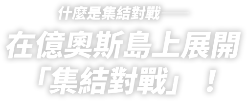 什麼是集結對戰―― 在億奧斯島上展開 「集結對戰」!