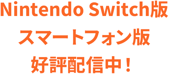 Nintendo Switch版 スマートフォン版 好評配信中！!